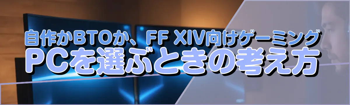 自作かBTOか、FF XIV向けゲーミングPCを選ぶときの考え方