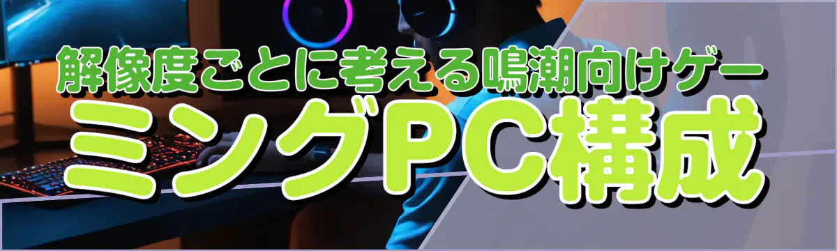 解像度ごとに考える鳴潮向けゲーミングPC構成