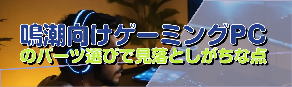 鳴潮向けゲーミングPCのパーツ選びで見落としがちな点