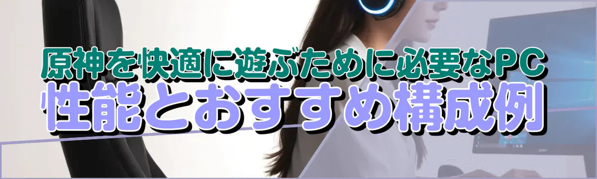 原神を快適に遊ぶために必要なPC性能とおすすめ構成例