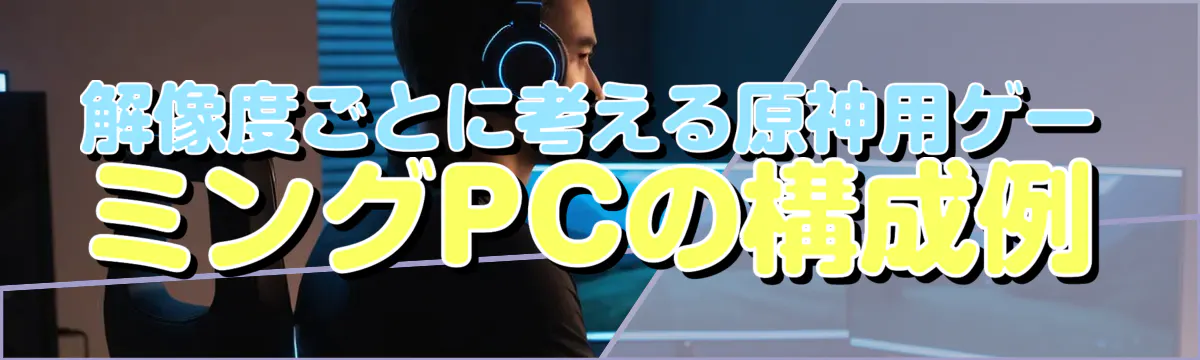 解像度ごとに考える原神用ゲーミングPCの構成例