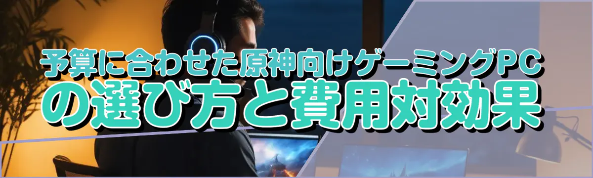 予算に合わせた原神向けゲーミングPCの選び方と費用対効果
