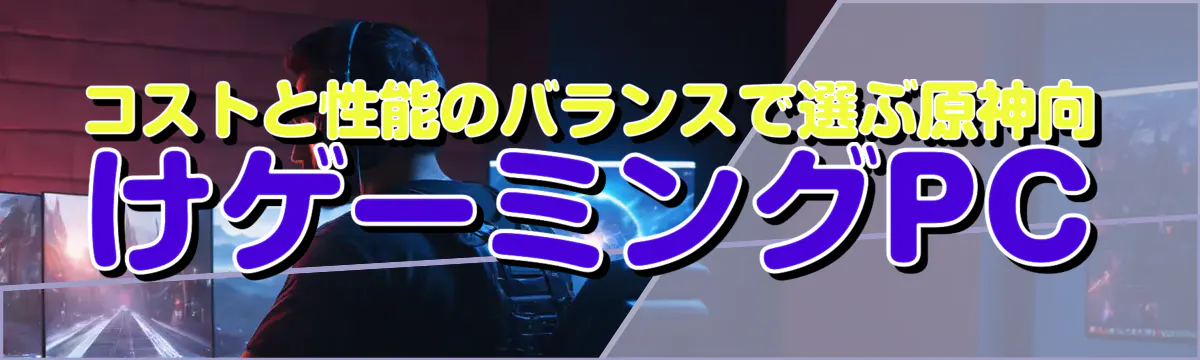コストと性能のバランスで選ぶ原神向けゲーミングPC