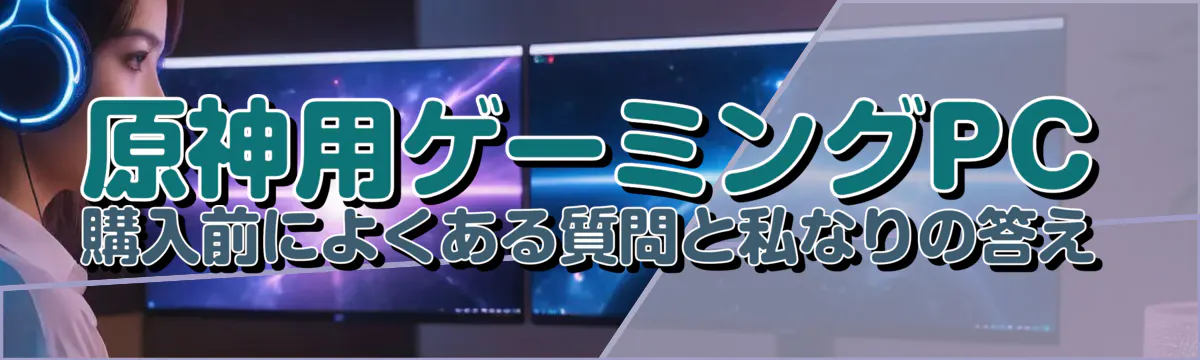 原神用ゲーミングPC購入前によくある質問と私なりの答え