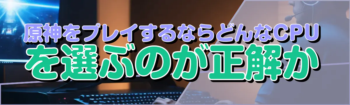 原神をプレイするならどんなCPUを選ぶのが正解か