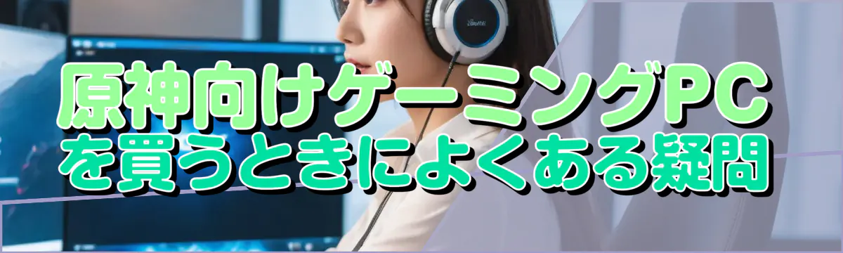 原神向けゲーミングPCを買うときによくある疑問