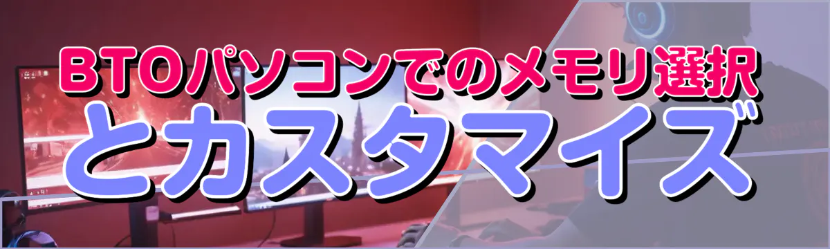 BTOパソコンでのメモリ選択とカスタマイズ