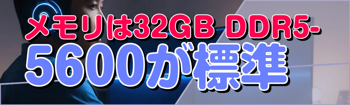 メモリは32GB DDR5-5600が標準