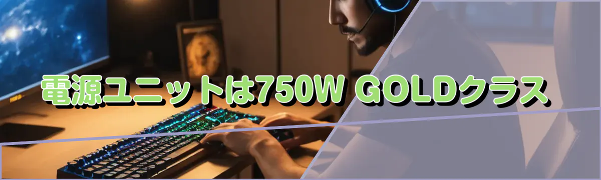 電源ユニットは750W GOLDクラス