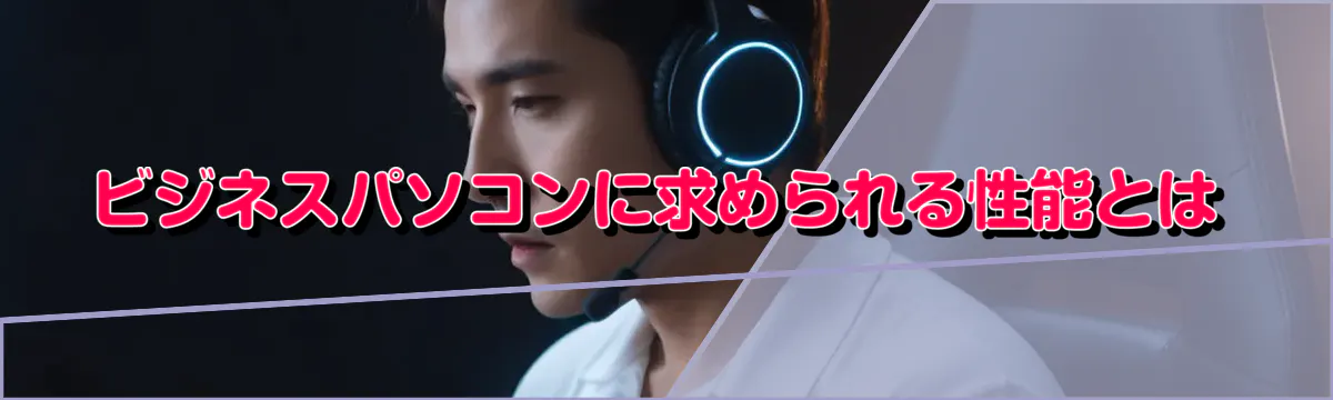 ビジネスパソコンに求められる性能とは
