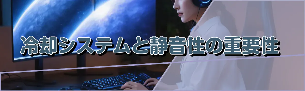冷却システムと静音性の重要性