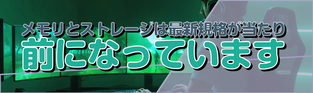 メモリとストレージは最新規格が当たり前になっています