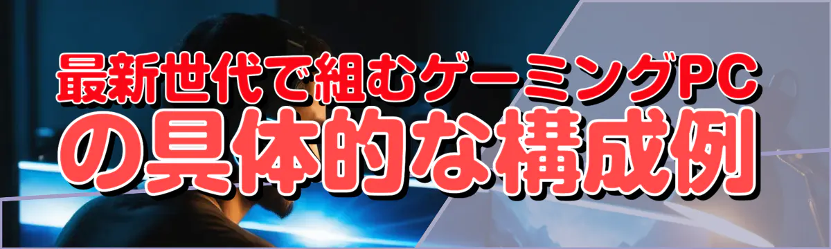 最新世代で組むゲーミングPCの具体的な構成例