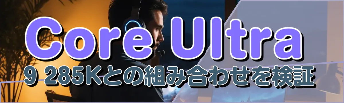 Core Ultra 9 285Kとの組み合わせを検証
