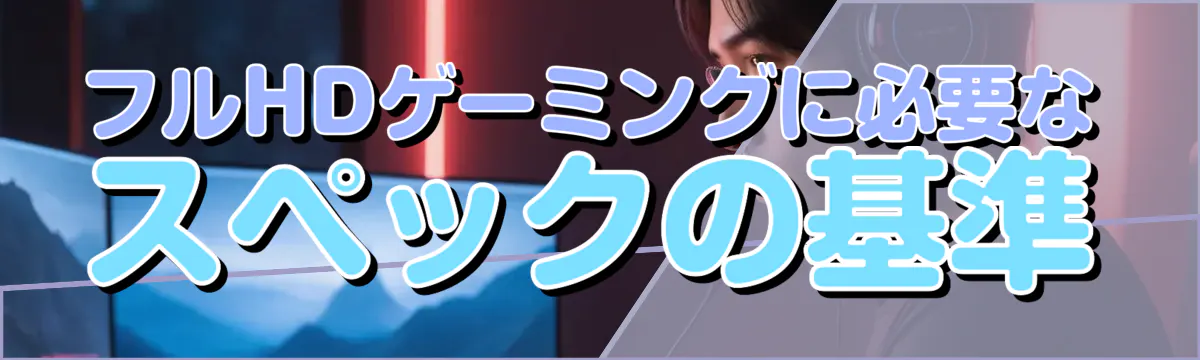 フルHDゲーミングに必要なスペックの基準