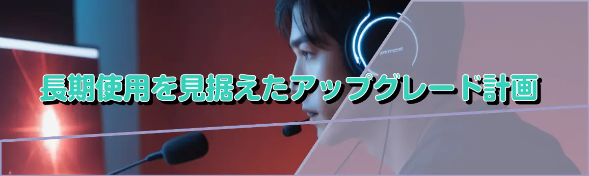 長期使用を見据えたアップグレード計画