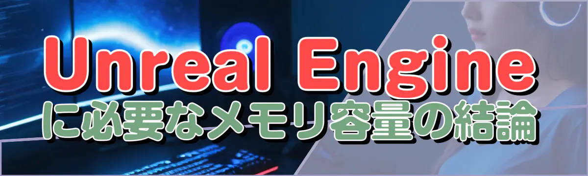 Unreal Engineに必要なメモリ容量の結論