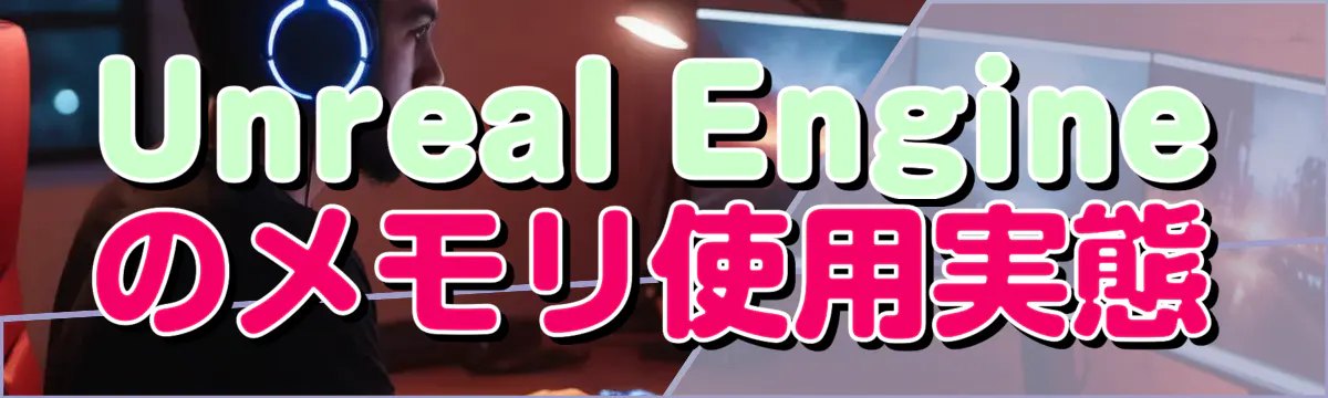 Unreal Engineのメモリ使用実態