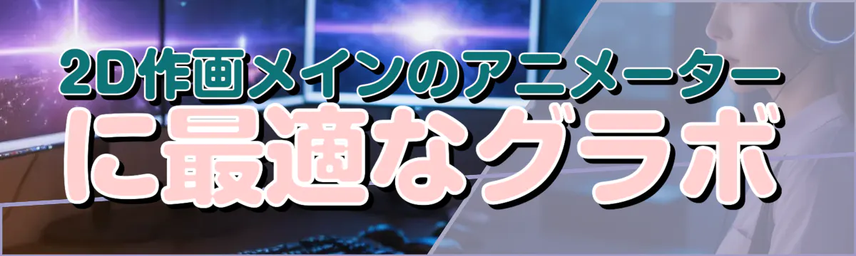 2D作画メインのアニメーターに最適なグラボ