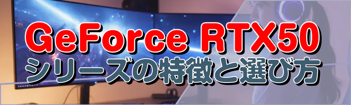 GeForce RTX50シリーズの特徴と選び方