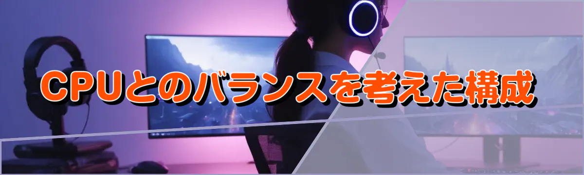 CPUとのバランスを考えた構成