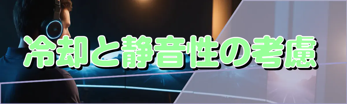 冷却と静音性の考慮