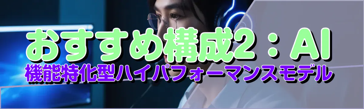 おすすめ構成2:AI機能特化型ハイパフォーマンスモデル