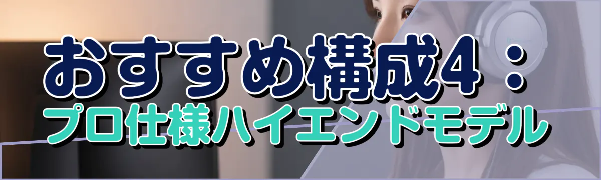 おすすめ構成4:プロ仕様ハイエンドモデル