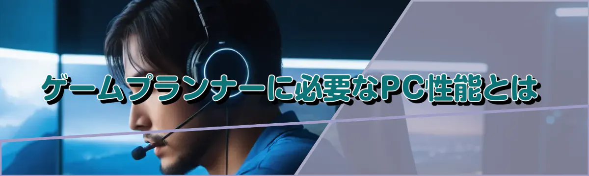 ゲームプランナーに必要なPC性能とは