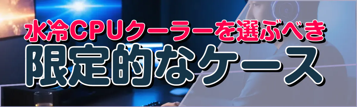 水冷CPUクーラーを選ぶべき限定的なケース