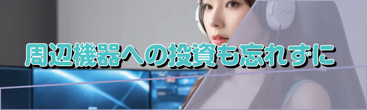 周辺機器への投資も忘れずに