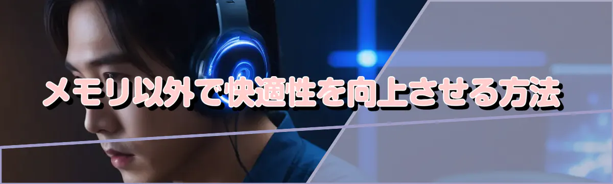 メモリ以外で快適性を向上させる方法
