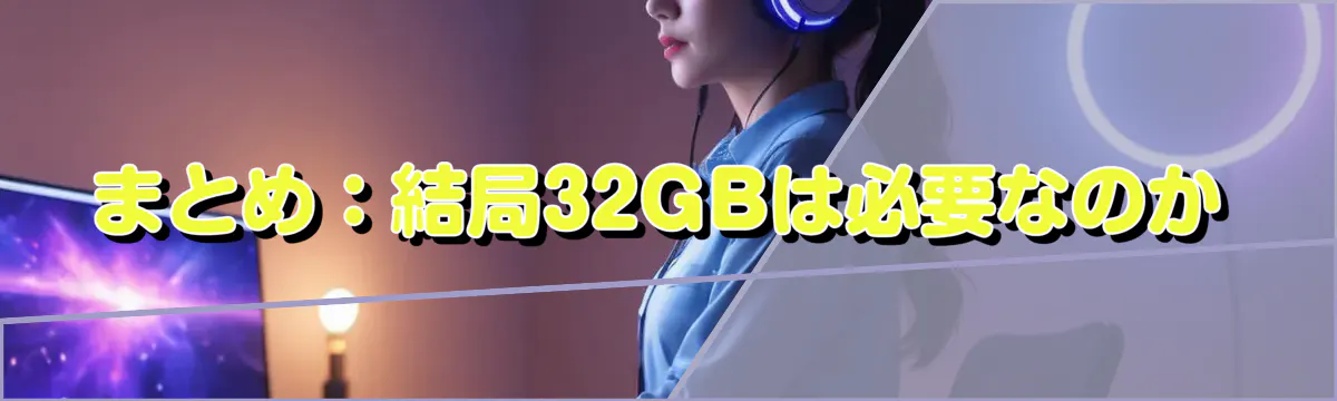まとめ:結局32GBは必要なのか