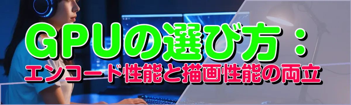 GPUの選び方:エンコード性能と描画性能の両立
