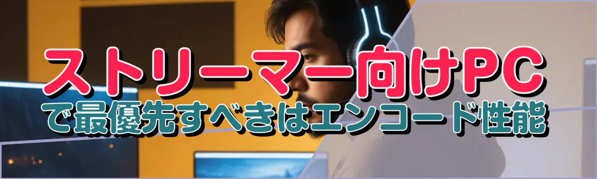 ストリーマー向けPCで最優先すべきはエンコード性能