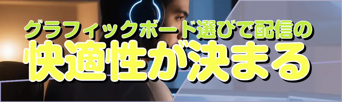 グラフィックボード選びで配信の快適性が決まる