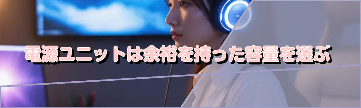 電源ユニットは余裕を持った容量を選ぶ