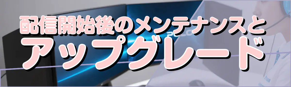 配信開始後のメンテナンスとアップグレード