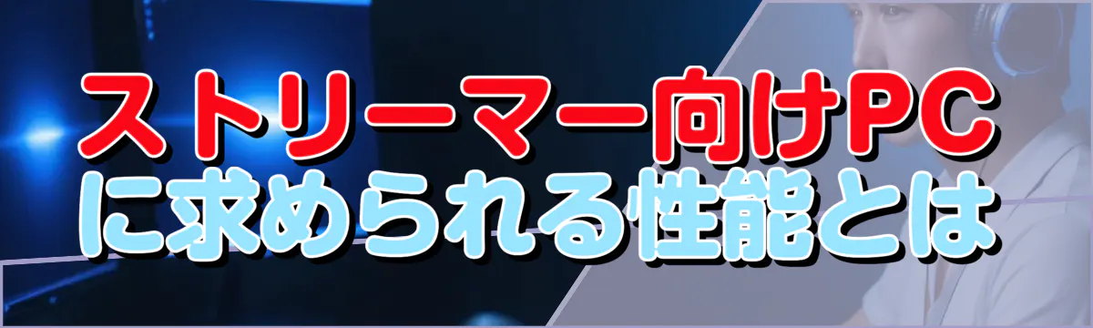ストリーマー向けPCに求められる性能とは