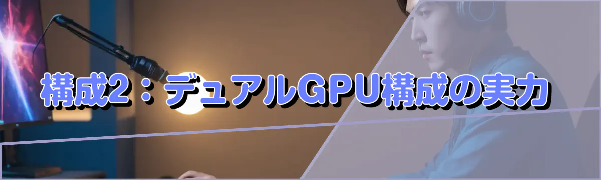 構成2:デュアルGPU構成の実力