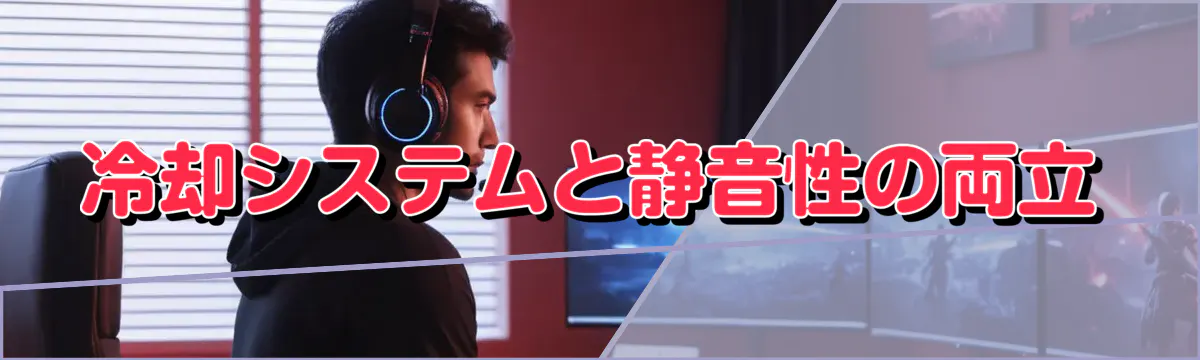 冷却システムと静音性の両立