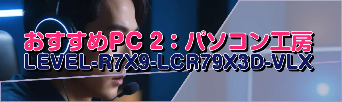 おすすめPC 2:パソコン工房 LEVEL-R7X9-LCR79X3D-VLX
