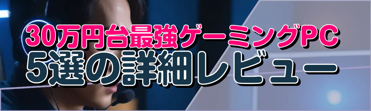 30万円台最強ゲーミングPC 5選の詳細レビュー