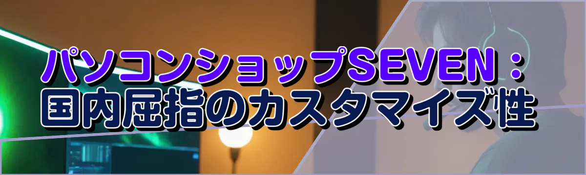 パソコンショップSEVEN:国内屈指のカスタマイズ性