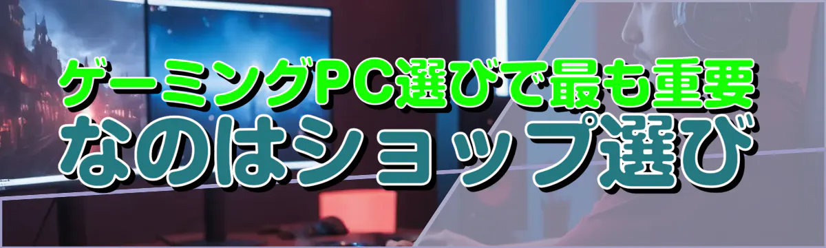 ゲーミングPC選びで最も重要なのはショップ選び