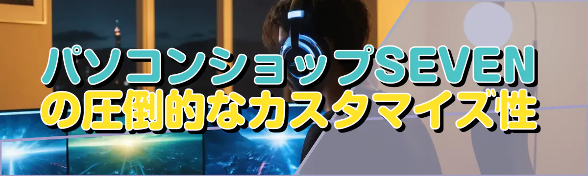 パソコンショップSEVENの圧倒的なカスタマイズ性