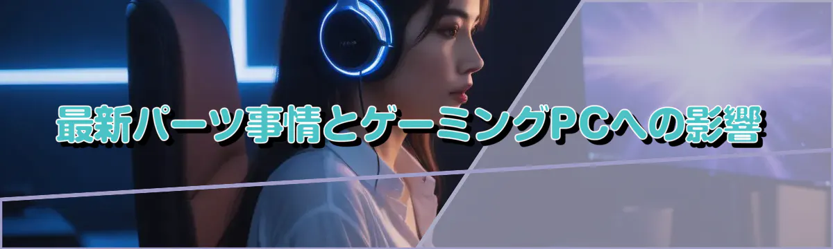 最新パーツ事情とゲーミングPCへの影響