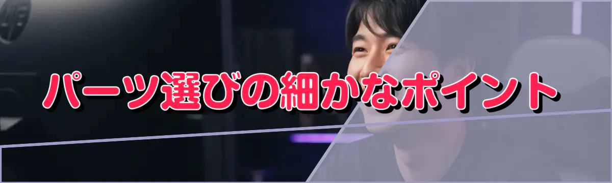 パーツ選びの細かなポイント