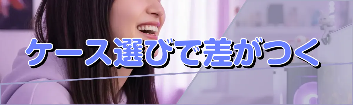 ケース選びで差がつく