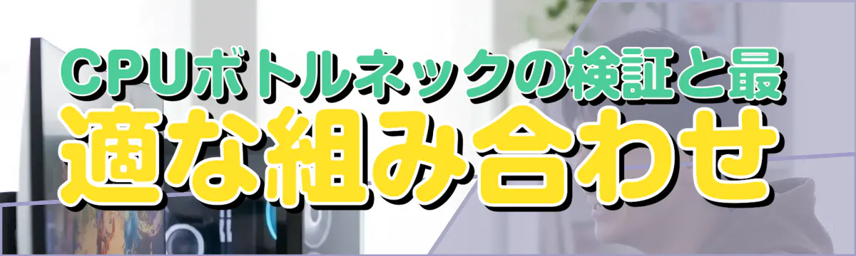 CPUボトルネックの検証と最適な組み合わせ
